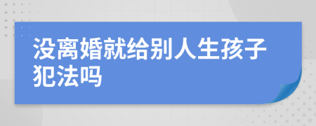沒離婚就給別人生孩子犯法嗎