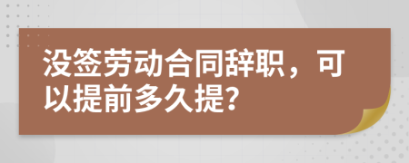 沒(méi)簽勞動(dòng)合同辭職，可以提前多久提？