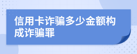 信用卡詐騙多少金額構(gòu)成詐騙罪