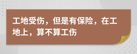 工地受傷，但是有保險(xiǎn)，在工地上，算不算工傷