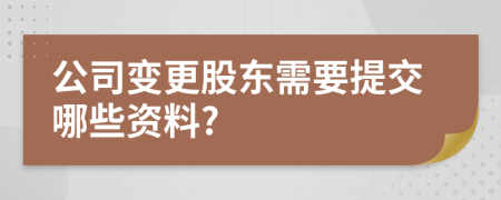 公司變更股東需要提交哪些資料?