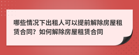 哪些情況下出租人可以提前解除房屋租賃合同？如何解除房屋租賃合同