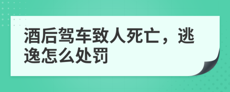 酒后駕車致人死亡，逃逸怎么處罰