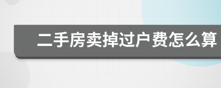 二手房賣(mài)掉過(guò)戶費(fèi)怎么算