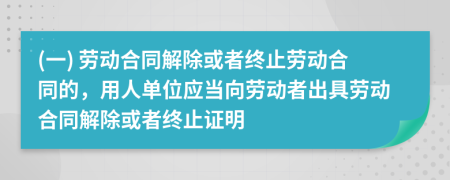 (一) 勞動(dòng)合同解除或者終止勞動(dòng)合同的，用人單位應(yīng)當(dāng)向勞動(dòng)者出具勞動(dòng)合同解除或者終止證明