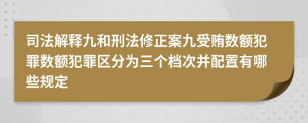 司法解釋九和刑法修正案九受賄數(shù)額犯罪數(shù)額犯罪區(qū)分為三個檔次并配置有哪些規(guī)定