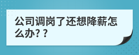 公司調崗了還想降薪怎么辦? ?