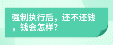強(qiáng)制執(zhí)行后，還不還錢，錢會(huì)怎樣？