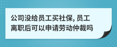 公司沒給員工買社保, 員工離職后可以申請(qǐng)勞動(dòng)仲裁嗎