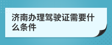 濟(jì)南辦理駕駛證需要什么條件