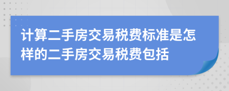 計(jì)算二手房交易稅費(fèi)標(biāo)準(zhǔn)是怎樣的二手房交易稅費(fèi)包括