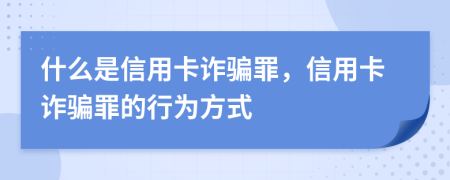 什么是信用卡詐騙罪，信用卡詐騙罪的行為方式