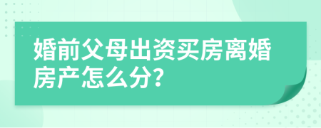 婚前父母出資買房離婚房產(chǎn)怎么分？