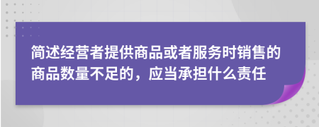 簡述經營者提供商品或者服務時銷售的商品數量不足的，應當承擔什么責任