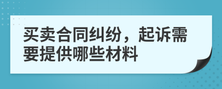 買賣合同糾紛，起訴需要提供哪些材料