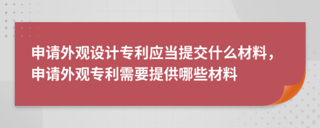 申請(qǐng)外觀設(shè)計(jì)專利應(yīng)當(dāng)提交什么材料，申請(qǐng)外觀專利需要提供哪些材料