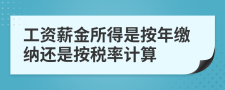 工資薪金所得是按年繳納還是按稅率計(jì)算