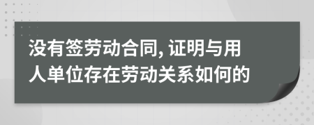沒(méi)有簽勞動(dòng)合同, 證明與用人單位存在勞動(dòng)關(guān)系如何的