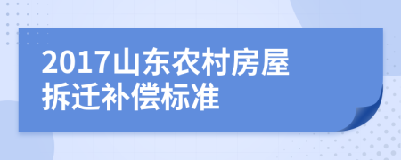 2017山東農(nóng)村房屋拆遷補償標準