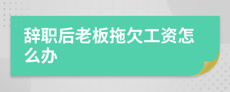 辭職后老板拖欠工資怎么辦