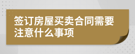 簽訂房屋買賣合同需要注意什么事項(xiàng)