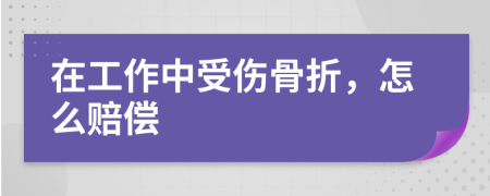在工作中受傷骨折，怎么賠償
