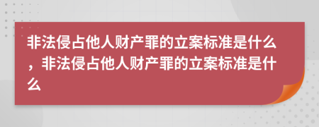 非法侵占他人財(cái)產(chǎn)罪的立案標(biāo)準(zhǔn)是什么，非法侵占他人財(cái)產(chǎn)罪的立案標(biāo)準(zhǔn)是什么