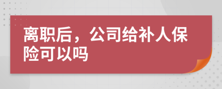 離職后，公司給補人保險可以嗎