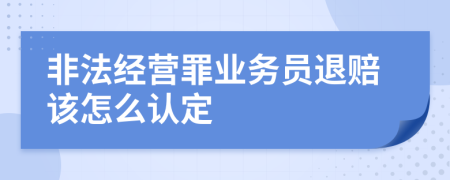 非法經(jīng)營罪業(yè)務(wù)員退賠該怎么認定