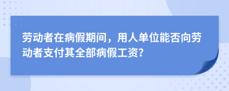 勞動(dòng)者在病假期間，用人單位能否向勞動(dòng)者支付其全部病假工資？