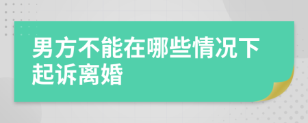 男方不能在哪些情況下起訴離婚