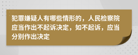 犯罪嫌疑人有哪些情形的，人民檢察院應(yīng)當(dāng)作出不起訴決定，如不起訴，應(yīng)當(dāng)分別作出決定