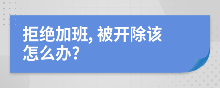 拒絕加班, 被開除該怎么辦?