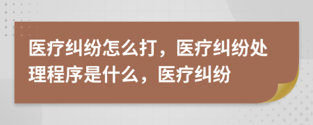 醫(yī)療糾紛怎么打，醫(yī)療糾紛處理程序是什么，醫(yī)療糾紛