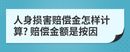 人身?yè)p害賠償金怎樣計(jì)算? 賠償金額是按因