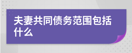 夫妻共同債務(wù)范圍包括什么