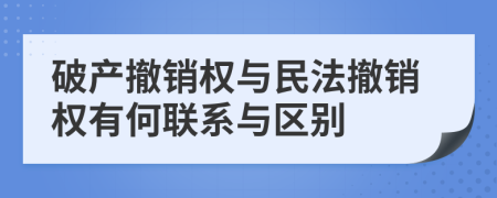 破產撤銷權與民法撤銷權有何聯(lián)系與區(qū)別