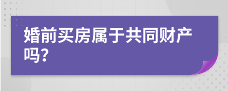 婚前買房屬于共同財(cái)產(chǎn)嗎？