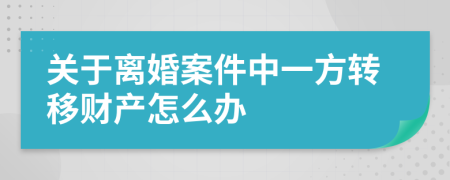 關(guān)于離婚案件中一方轉(zhuǎn)移財(cái)產(chǎn)怎么辦