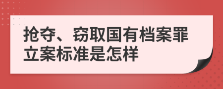 搶奪、竊取國有檔案罪立案標(biāo)準(zhǔn)是怎樣