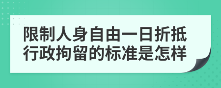 限制人身自由一日折抵行政拘留的標準是怎樣