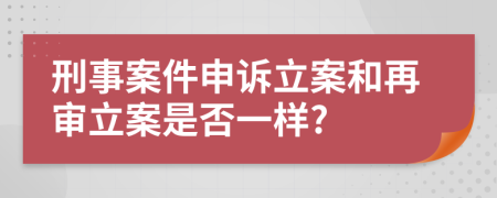 刑事案件申訴立案和再審立案是否一樣?
