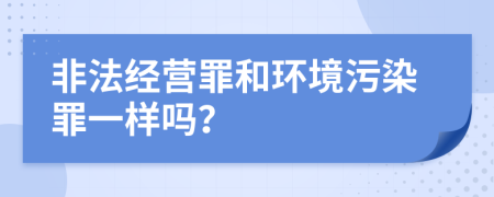 非法經(jīng)營罪和環(huán)境污染罪一樣嗎？