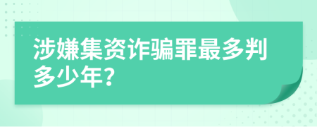 涉嫌集資詐騙罪最多判多少年？