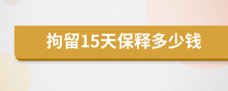 拘留15天保釋多少錢