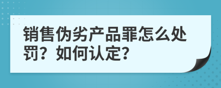銷售偽劣產(chǎn)品罪怎么處罰？如何認(rèn)定？
