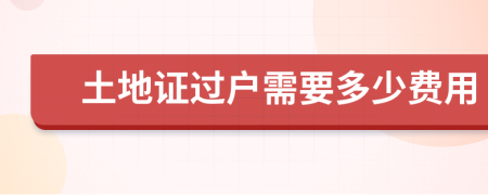 土地證過戶需要多少費(fèi)用