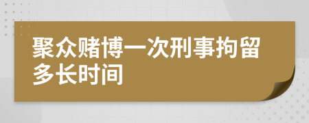 聚眾賭博一次刑事拘留多長(zhǎng)時(shí)間