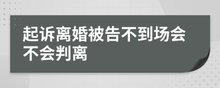 起訴離婚被告不到場會不會判離