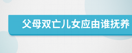 父母雙亡兒女應(yīng)由誰撫養(yǎng)